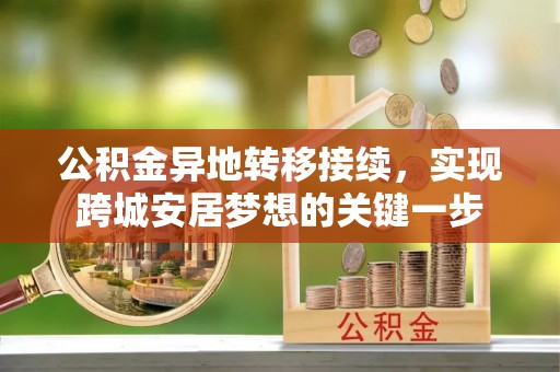芎林公积金异地转移接续，实现跨城安居梦想的关键一步