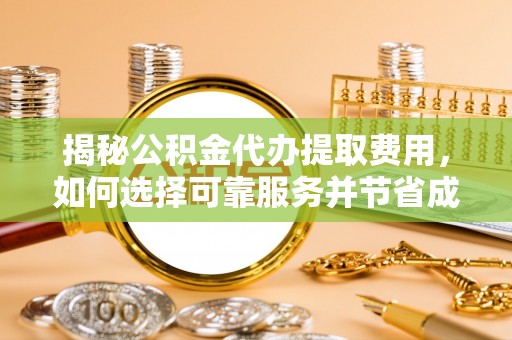 芎林揭秘公积金代办提取费用，如何选择可靠服务并节省成本