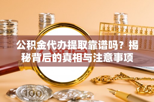 芎林公积金代办提取靠谱吗？揭秘背后的真相与注意事项