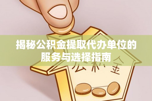 芎林揭秘公积金提取代办单位的服务与选择指南