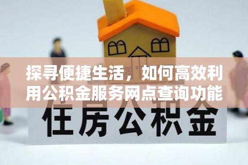 芎林探寻便捷生活，如何高效利用公积金服务网点查询功能