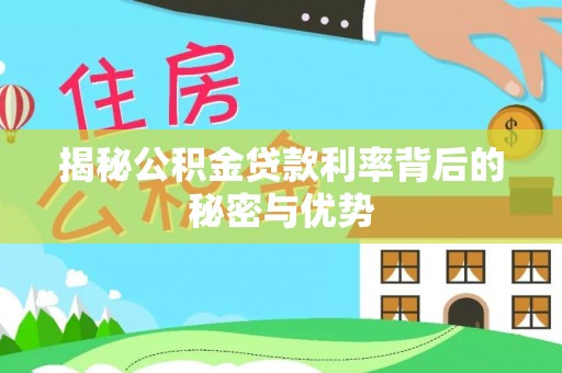 芎林揭秘公积金贷款利率背后的秘密与优势