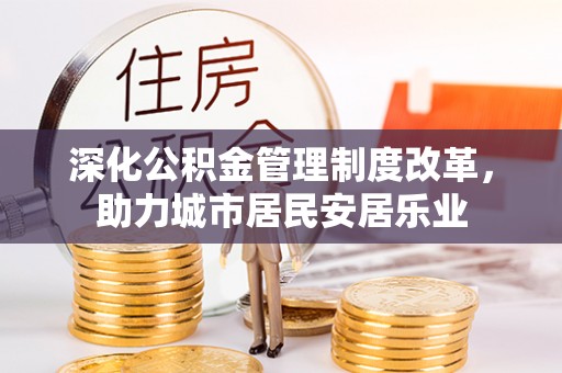 芎林深化公积金管理制度改革，助力城市居民安居乐业