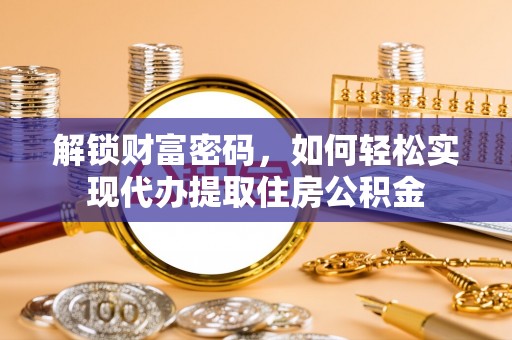 芎林解锁财富密码，如何轻松实现代办提取住房公积金