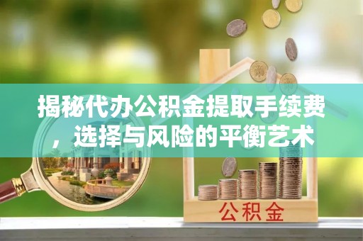 芎林揭秘代办公积金提取手续费，选择与风险的平衡艺术
