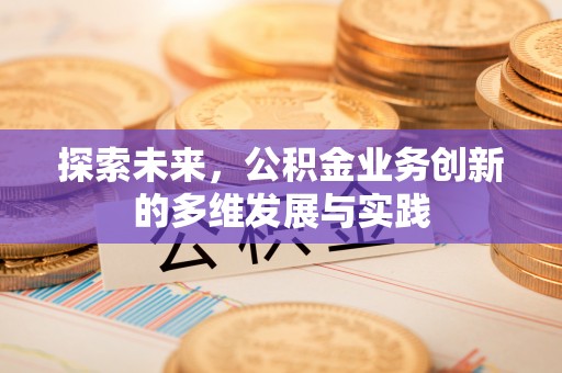 芎林探索未来，公积金业务创新的多维发展与实践