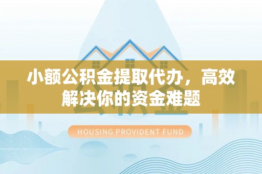 芎林小额公积金提取代办，高效解决你的资金难题