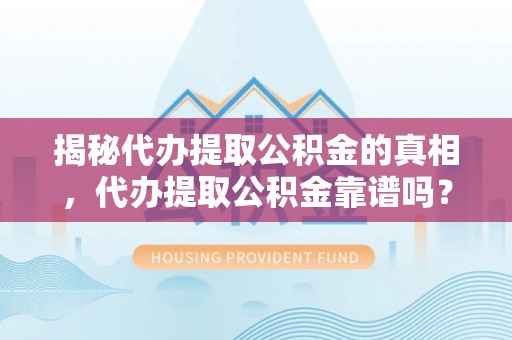 芎林揭秘代办提取公积金的真相，代办提取公积金靠谱吗？