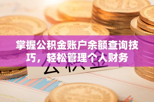芎林掌握公积金账户余额查询技巧，轻松管理个人财务