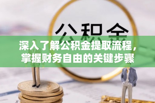 芎林深入了解公积金提取流程，掌握财务自由的关键步骤