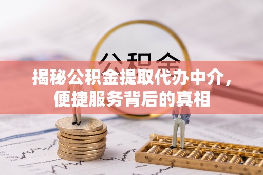 芎林揭秘公积金提取代办中介，便捷服务背后的真相