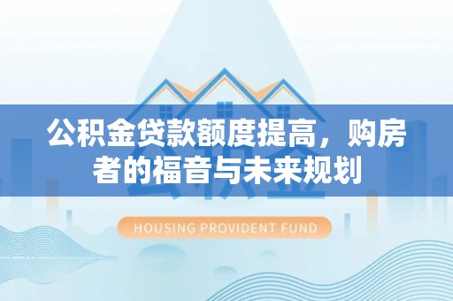 芎林公积金贷款额度提高，购房者的福音与未来规划