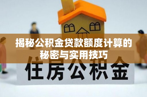 芎林揭秘公积金贷款额度计算的秘密与实用技巧
