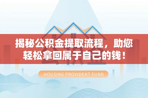 芎林揭秘公积金提取流程，助您轻松拿回属于自己的钱！