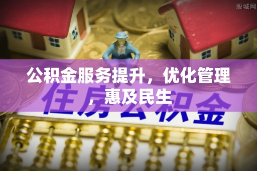芎林公积金服务提升，优化管理，惠及民生