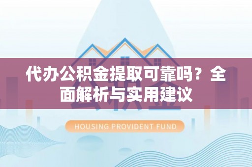 芎林代办公积金提取可靠吗？全面解析与实用建议