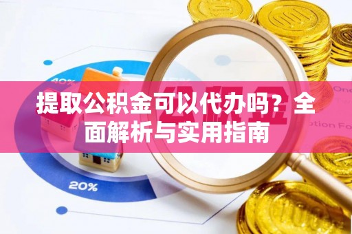 芎林提取公积金可以代办吗？全面解析与实用指南