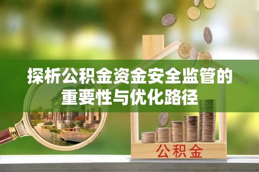 芎林探析公积金资金安全监管的重要性与优化路径