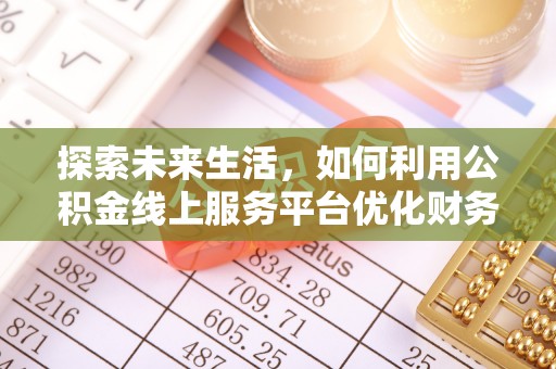 芎林探索未来生活，如何利用公积金线上服务平台优化财务管理