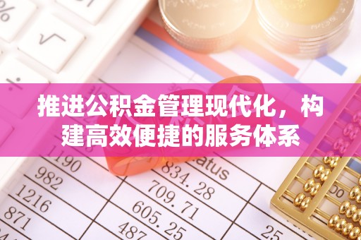 芎林推进公积金管理现代化，构建高效便捷的服务体系
