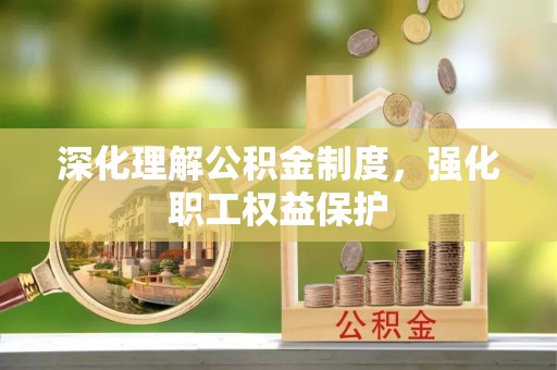芎林深化理解公积金制度，强化职工权益保护
