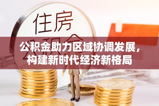 芎林公积金助力区域协调发展，构建新时代经济新格局