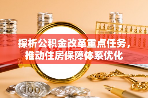芎林探析公积金改革重点任务，推动住房保障体系优化