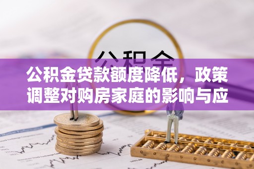 芎林公积金贷款额度降低，政策调整对购房家庭的影响与应对策略
