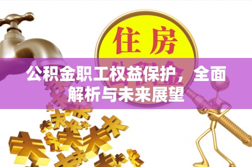芎林公积金职工权益保护，全面解析与未来展望