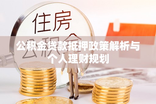 芎林公积金贷款抵押政策解析与个人理财规划