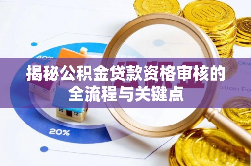 芎林揭秘公积金贷款资格审核的全流程与关键点