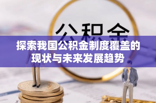 芎林探索我国公积金制度覆盖的现状与未来发展趋势