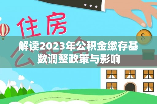 芎林解读2023年公积金缴存基数调整政策与影响
