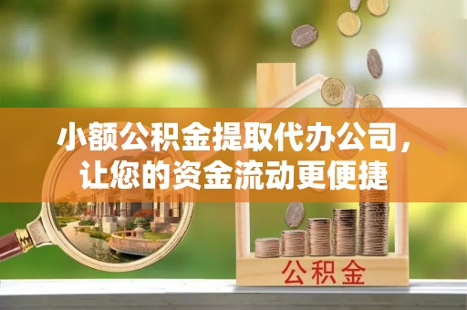 芎林小额公积金提取代办公司，让您的资金流动更便捷