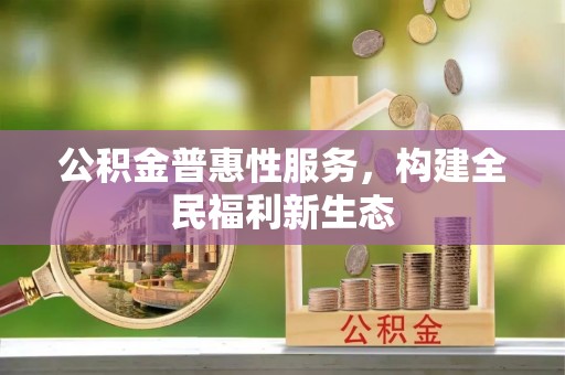 芎林公积金普惠性服务，构建全民福利新生态