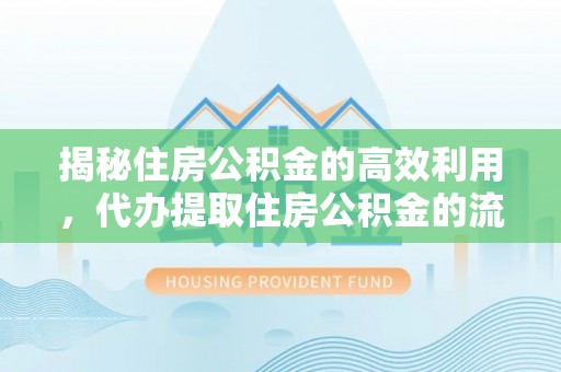 芎林揭秘住房公积金的高效利用，代办提取住房公积金的流程与技巧