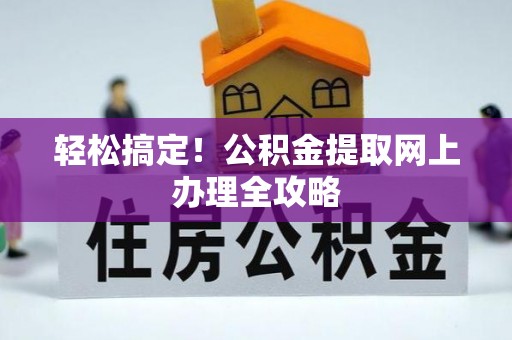 芎林轻松搞定！公积金提取网上办理全攻略