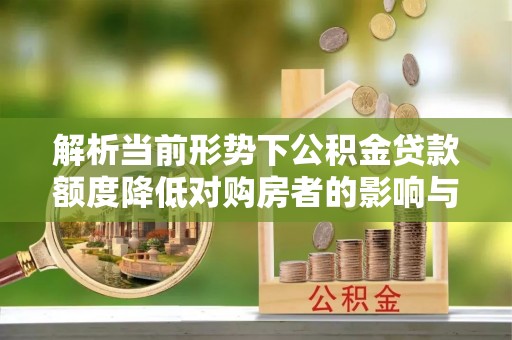 芎林解析当前形势下公积金贷款额度降低对购房者的影响与应对策略