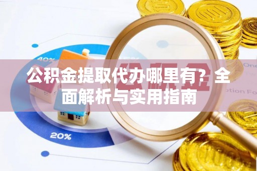 芎林公积金提取代办哪里有？全面解析与实用指南