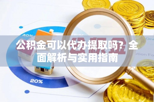 芎林公积金可以代办提取吗？全面解析与实用指南