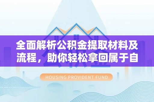 芎林全面解析公积金提取材料及流程，助你轻松拿回属于自己的钱