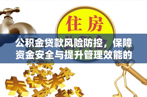 芎林公积金贷款风险防控，保障资金安全与提升管理效能的多维度探索
