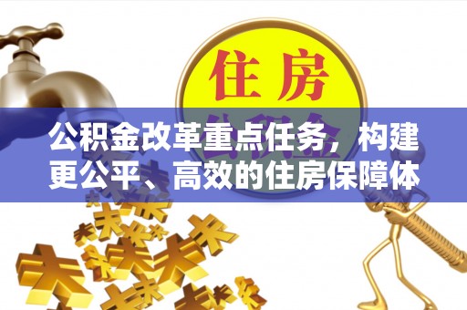 芎林公积金改革重点任务，构建更公平、高效的住房保障体系