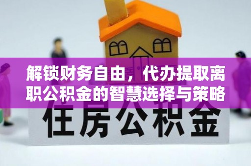 芎林解锁财务自由，代办提取离职公积金的智慧选择与策略