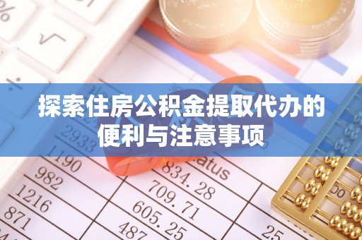 芎林探索住房公积金提取代办的便利与注意事项