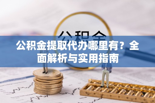 芎林公积金提取代办哪里有？全面解析与实用指南