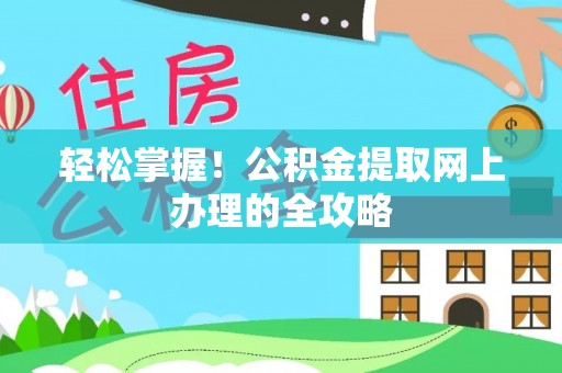 芎林轻松掌握！公积金提取网上办理的全攻略