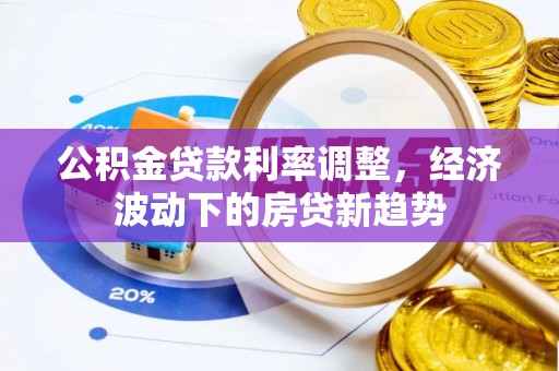 芎林公积金贷款利率调整，经济波动下的房贷新趋势