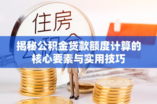 芎林揭秘公积金贷款额度计算的核心要素与实用技巧