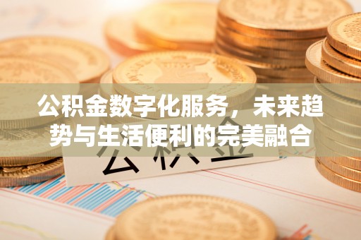 芎林公积金数字化服务，未来趋势与生活便利的完美融合